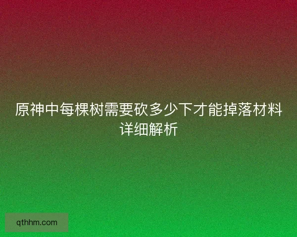 原神中每棵树需要砍多少下才能掉落材料详细解析