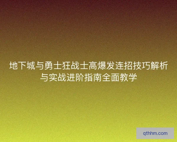 地下城与勇士狂战士高爆发连招技巧解析与实战进阶指南全面教学