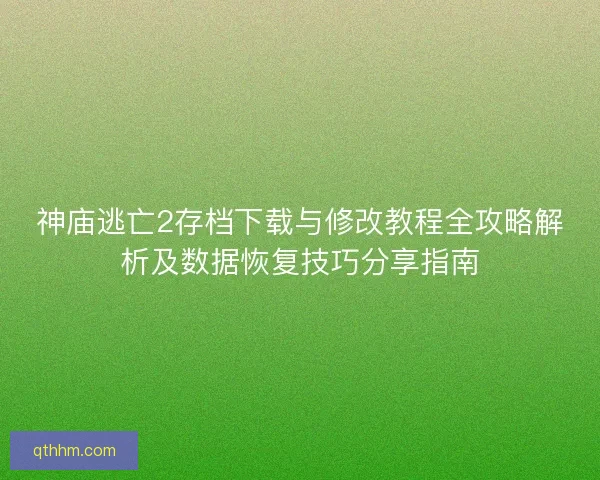 神庙逃亡2存档下载与修改教程全攻略解析及数据恢复技巧分享指南