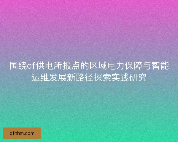 围绕cf供电所报点的区域电力保障与智能运维发展新路径探索实践研究