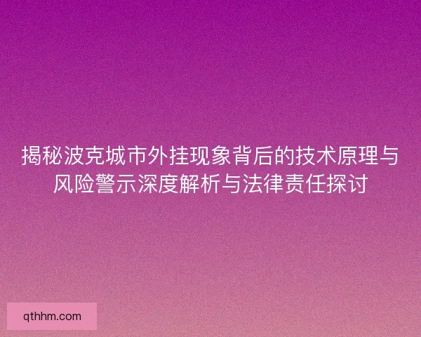 揭秘波克城市外挂现象背后的技术原理与风险警示深度解析与法律责任探讨
