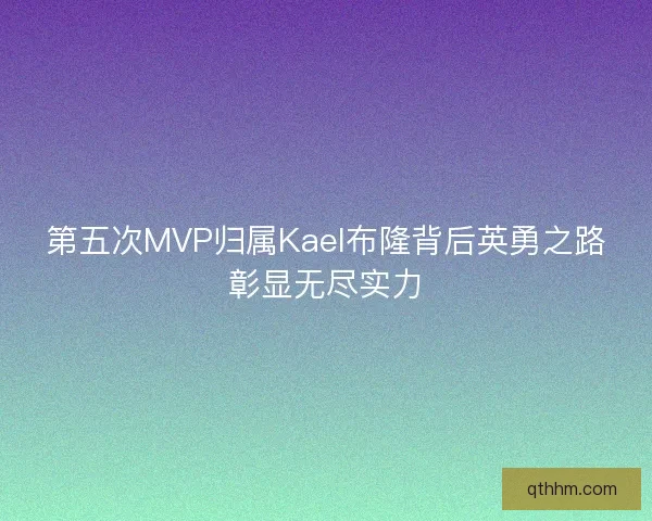 第五次MVP归属Kael布隆背后英勇之路彰显无尽实力