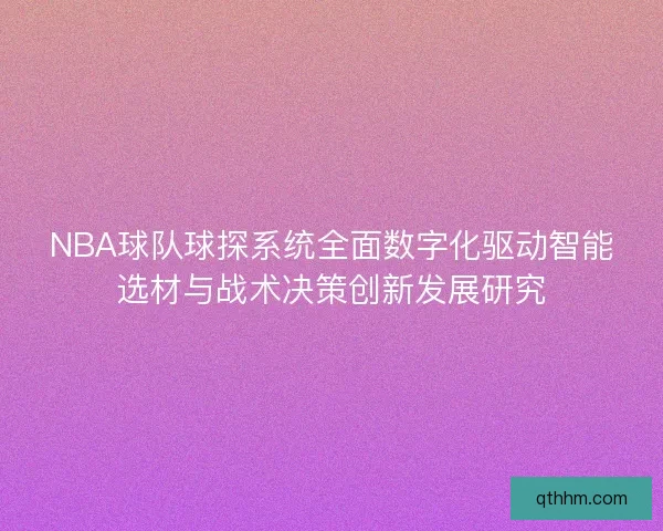 NBA球队球探系统全面数字化驱动智能选材与战术决策创新发展研究