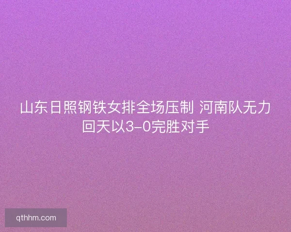 山东日照钢铁女排全场压制 河南队无力回天以3-0完胜对手