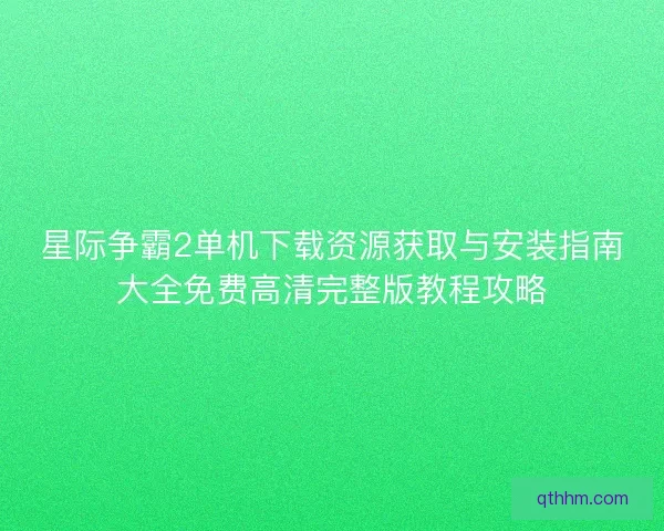 星际争霸2单机下载资源获取与安装指南大全免费高清完整版教程攻略