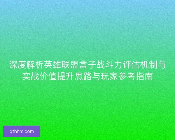 深度解析英雄联盟盒子战斗力评估机制与实战价值提升思路与玩家参考指南