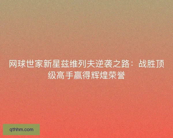 网球世家新星兹维列夫逆袭之路：战胜顶级高手赢得辉煌荣誉