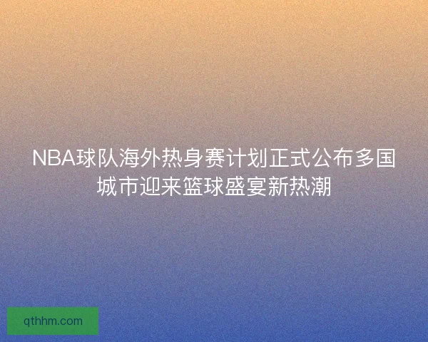 NBA球队海外热身赛计划正式公布多国城市迎来篮球盛宴新热潮
