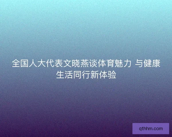 全国人大代表文晓燕谈体育魅力 与健康生活同行新体验