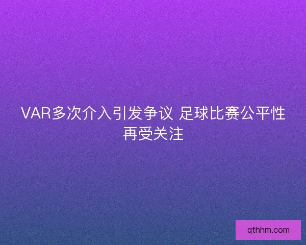 VAR多次介入引发争议 足球比赛公平性再受关注