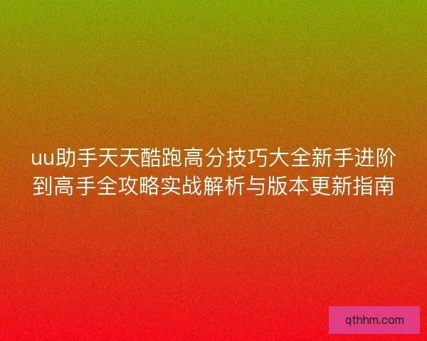 uu助手天天酷跑高分技巧大全新手进阶到高手全攻略实战解析与版本更新指南
