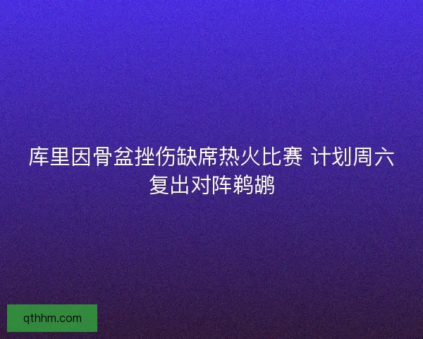 库里因骨盆挫伤缺席热火比赛 计划周六复出对阵鹈鹕